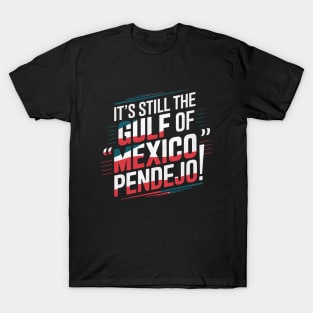 It's Still The Gulf Of Mexico Pendejo T-Shirt